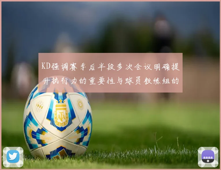 KD强调赛季后半段多次会议明确提升执行力的重要性与球员教练组的共同努力