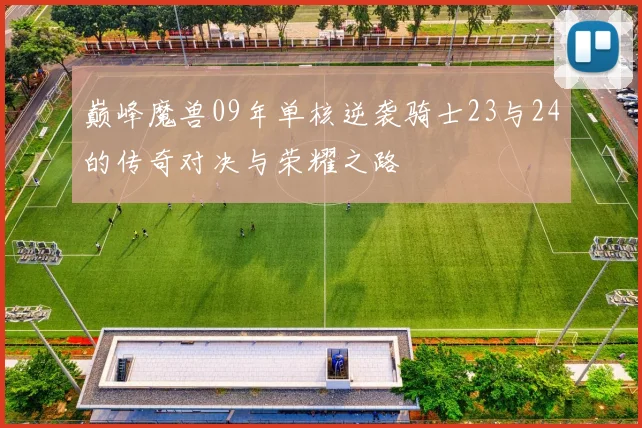 巅峰魔兽09年单核逆袭骑士23与24的传奇对决与荣耀之路