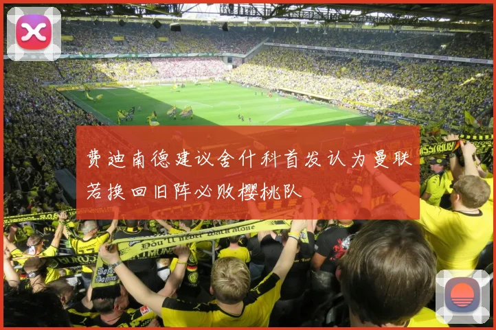 费迪南德建议舍什科首发认为曼联若换回旧阵必败樱桃队