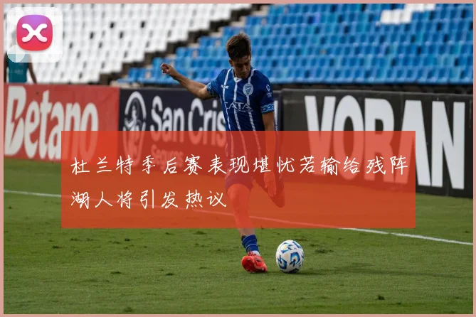 杜兰特季后赛表现堪忧若输给残阵湖人将引发热议