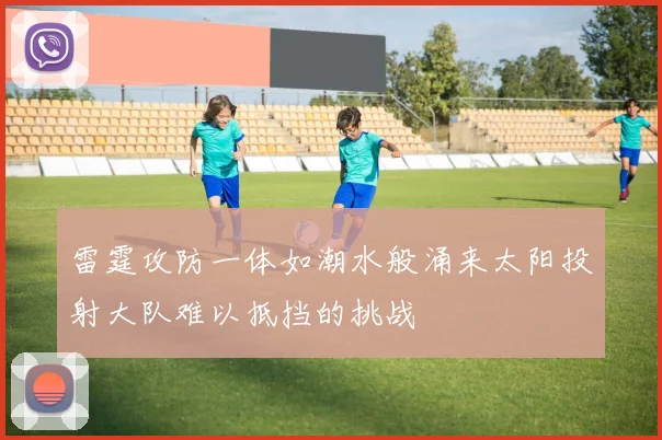 雷霆攻防一体如潮水般涌来太阳投射大队难以抵挡的挑战