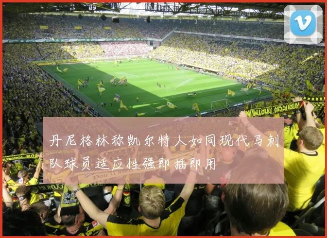 丹尼格林称凯尔特人如同现代马刺队球员适应性强即插即用