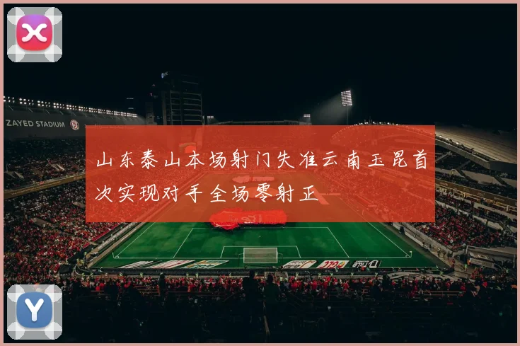 山东泰山本场射门失准云南玉昆首次实现对手全场零射正