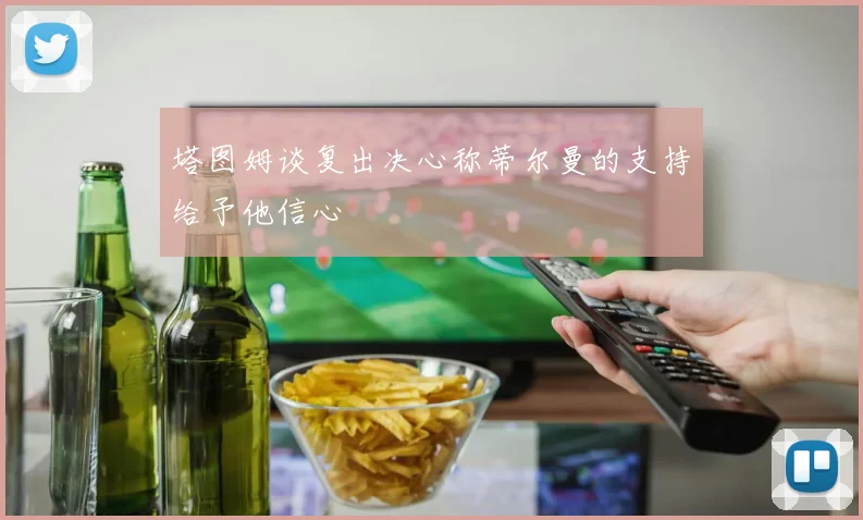 塔图姆谈复出决心称蒂尔曼的支持给予他信心