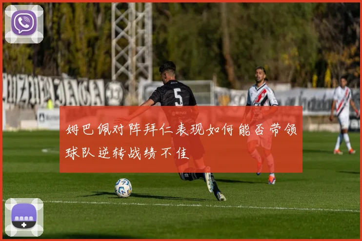 姆巴佩对阵拜仁表现如何能否带领球队逆转战绩不佳